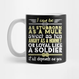 I Can Be As Stubborn As A Mule Sweet As Tea Angry As A Hornet Or Loyal Like A Soldier It All Depends On You Mug